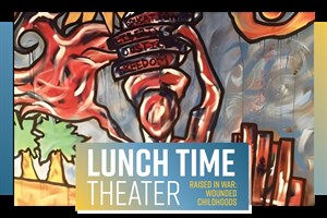 Lunch Time Theater  - Raised in War: Wounded Childhoods